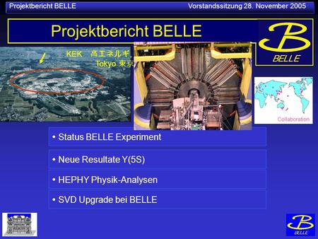 Projektbericht BELLE Vorstandssitzung 28. November 2005 KEK, Tokyo Projektbericht BELLE Status BELLE Experiment SVD Upgrade bei BELLE Neue Resultate Y(5S)