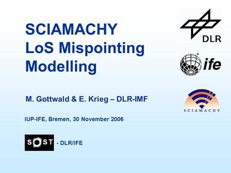SCIAMACHY LoS Mispointing Modelling M. Gottwald & E. Krieg – DLR-IMF - DLR/IFE IUP-IFE, Bremen, 30 November 2006.