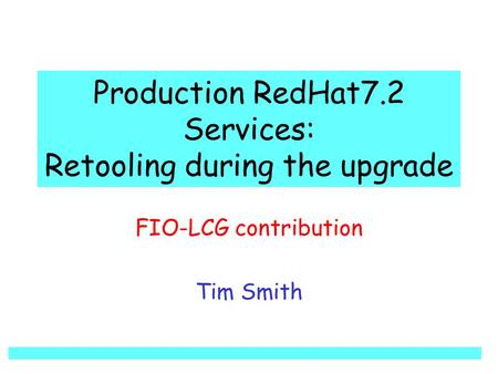 Production RedHat7.2 Services: Retooling during the upgrade FIO-LCG contribution Tim Smith.