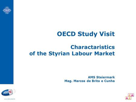 Www.ams.at/stmk OECD Study Visit Charactaristics of the Styrian Labour Market AMS Steiermark Mag. Marcos de Brito e Cunha.