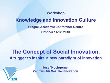 Workshop Knowledge and Innovation Culture Prague, Academic Conference Centre October 11-12, 2010 The Concept of Social Innovation. A trigger to inspire.
