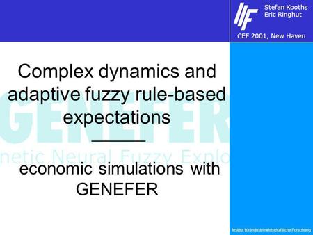 Institut für Industriewirtschaftliche Forschung Stefan Kooths Eric Ringhut CEF 2001, New Haven Complex dynamics and adaptive fuzzy rule-based expectations.