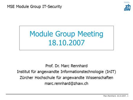 Marc Rennhard, 16.10.2007, 1 MSE Module Group IT-Security Module Group Meeting 18.10.2007 Prof. Dr. Marc Rennhard Institut für angewandte Informationstechnologie.