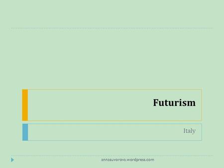 Futurism Italy annasuvorova.wordpress.com. glorified themes associated with contemporary concepts of the future, including speed, technology, youth and.