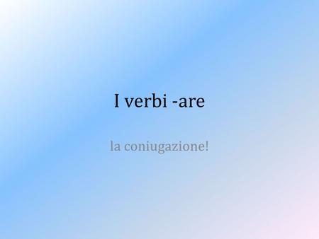 I verbi -are la coniugazione!. Io = I = the person who is talking Lui= he = a male we are talking about Lei = she = a female we are talking about ___.
