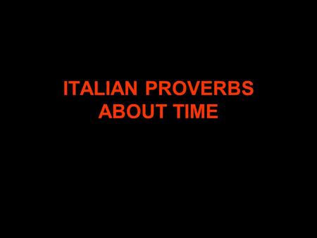 ITALIAN PROVERBS ABOUT TIME. OGNI COSA A SUO TEMPO THERE IS A TIME FOR EVERYTHING.