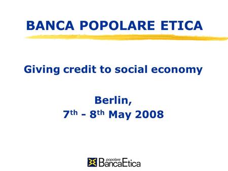 BANCA POPOLARE ETICA Giving credit to social economy Berlin, 7 th - 8 th May 2008.