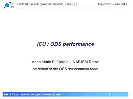 Istituto di Fisica dello Spazio Interplanetario - Roma (Italy)  HIFI SVR#2 – SRON Groningen 05 December 2006 1 ICU / OBS performance.