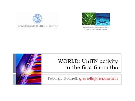 WORLD: UniTN activity in the first 6 months Fabrizio Granelli Dipartimento di Ingegneria e Scienza dellinformazione.