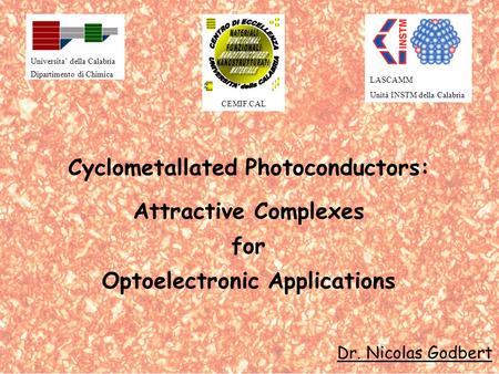 Cyclometallated Photoconductors: Attractive Complexes for Optoelectronic Applications Dr. Nicolas Godbert LASCAMM Unità INSTM della Calabria Universita.