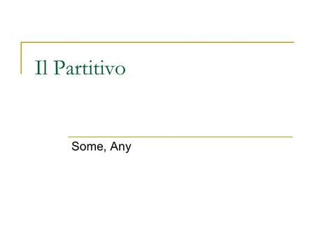 Il Partitivo Some, Any. Il Partitivo Used to indicate a part of a whole or an undetermined quantity or number. In English, it translates as some or any.