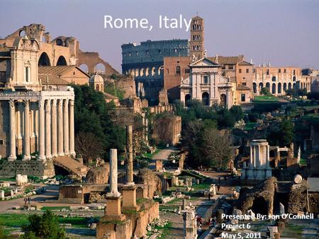 Rome, Italy Presented By: Jon OConnell Project 6 May 5, 2011.
