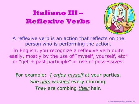 Italiano III – Reflexive Verbs A reflexive verb is an action that reflects on the person who is performing the action. In English, you recognize a reflexive.