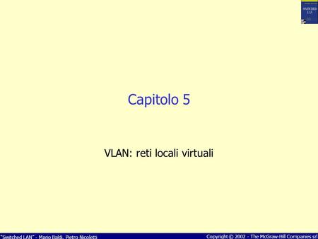 Switched LAN - Mario Baldi, Pietro Nicoletti Copyright © 2002 - The McGraw-Hill Companies srl Capitolo 5 VLAN: reti locali virtuali.