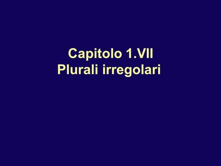 Capitolo 1.VII Plurali irregolari. Plurali irregolari M nouns and adjectives in -co keep hard sound by inserting h: un parco due parchi bianco bianchi.