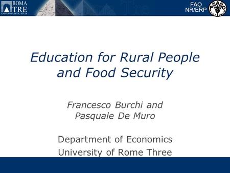 Education for Rural People and Food Security Francesco Burchi and Pasquale De Muro Department of Economics University of Rome Three FAO NR/ERP.