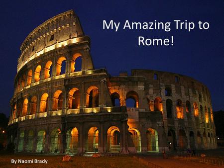 My Trip to Rome By Naomi Brady My Amazing Trip to Rome! By Naomi Brady.