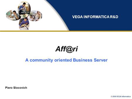© 2006 VEGA Informatica A community oriented Business Server Piero Slocovich VEGA INFORMATICA R&D.