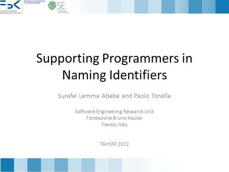 Supporting Programmers in Naming Identifiers Surafel Lemma Abebe and Paolo Tonella Software Engineering Research Unit Fondazione Bruno Kessler Trento,