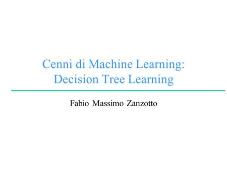 Cenni di Machine Learning: Decision Tree Learning Fabio Massimo Zanzotto.