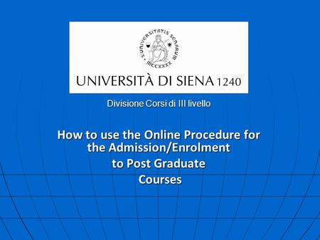 Divisione Corsi di III livello How to use the Online Procedure for the Admission/Enrolment to Post Graduate Courses Courses.