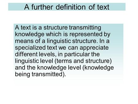 A further definition of text A text is a structure transmitting knowledge which is represented by means of a linguistic structure. In a specialized text.