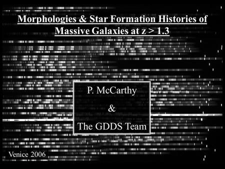 CDFS SA12 SA15 Morphologies & Star Formation Histories of Massive Galaxies at z > 1.3 P. McCarthy & The GDDS Team Venice 2006.