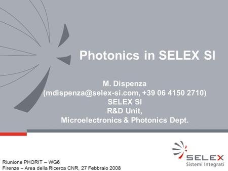 Photonics in SELEX SI M. Dispenza +39 06 4150 2710) SELEX SI R&D Unit, Microelectronics & Photonics Dept. Riunione PHORIT – WG6.