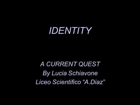 IDENTITY A CURRENT QUEST By Lucia Schiavone Liceo Scientifico A.Diaz.