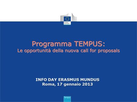 Programma TEMPUS: Le opportunità della nuova call for proposals 1 INFO DAY ERASMUS MUNDUS Roma, 17 gennaio 2013.