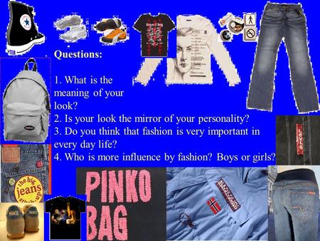 Questions: 1. What is the meaning of your look? 2. Is your look the mirror of your personality? 3. Do you think that fashion is very important in every.