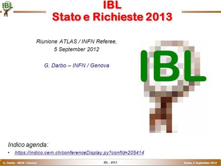 IBL - 2013 G. Darbo – INFN / Genova Roma, 5 September 2012 o IBL Stato e Richieste 2013 Riunione ATLAS / INFN Referee, 5 September 2012 G. Darbo – INFN.