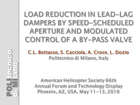 LOAD REDUCTION IN LEAD-LAG DAMPERS BY SPEED-SCHEDULED APERTURE AND MODULATED CONTROL OF A BY-PASS VALVE C.L. Bottasso, S. Cacciola, A. Croce, L. Dozio.
