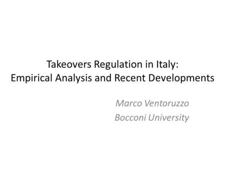 Takeovers Regulation in Italy: Empirical Analysis and Recent Developments Marco Ventoruzzo Bocconi University.