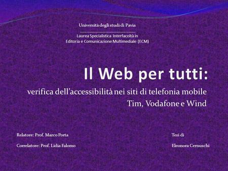 Verifica dellaccessibilità nei siti di telefonia mobile Tim, Vodafone e Wind Relatore: Prof. Marco Porta Correlatore: Prof. Lidia Falomo Tesi di Eleonora.
