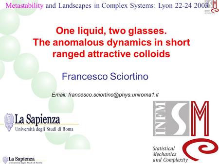 One liquid, two glasses. The anomalous dynamics in short ranged attractive colloids Francesco Sciortino   Titolo.