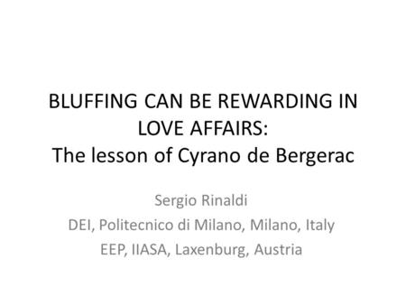 BLUFFING CAN BE REWARDING IN LOVE AFFAIRS: The lesson of Cyrano de Bergerac Sergio Rinaldi DEI, Politecnico di Milano, Milano, Italy EEP, IIASA, Laxenburg,