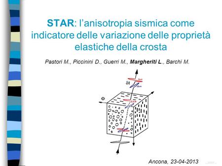 STAR: lanisotropia sismica come indicatore delle variazione delle proprietà elastiche della crosta Ancona, 23-04-2013 Pastori M., Piccinini D., Guerri.