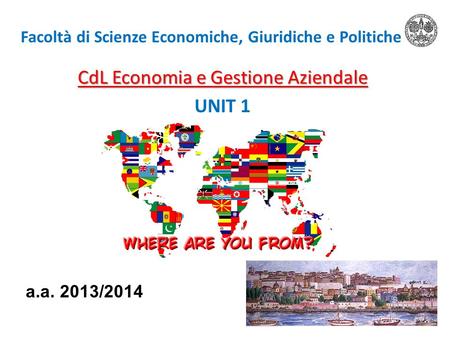 Facoltà di Scienze Economiche, Giuridiche e Politiche CdL Economia e Gestione Aziendale UNIT 1 a.a. 2013/2014.