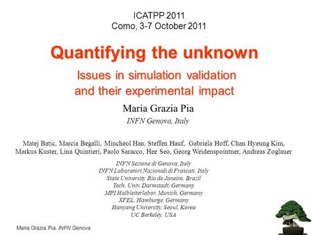 Maria Grazia Pia, INFN Genova Quantifying the unknown Issues in simulation validation and their experimental impact Matej Batic, Marcia Begalli, Mincheol.