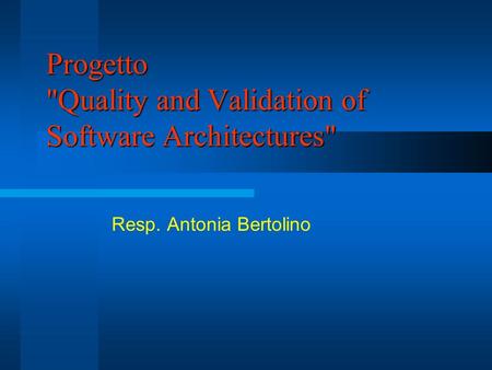 Progetto Quality and Validation of Software Architectures Resp. Antonia Bertolino.
