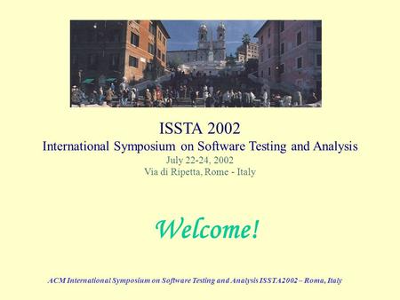 ACM International Symposium on Software Testing and Analysis ISSTA2002 – Roma, Italy ISSTA 2002 International Symposium on Software Testing and Analysis.