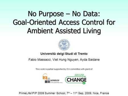 No Purpose – No Data: Goal-Oriented Access Control for Ambient Assisted Living Università delgi Studi di Trento Fabio Massacci, Viet Hung Nguyen, Ayda.