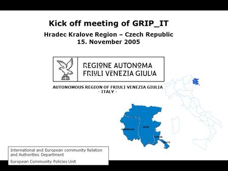 AUTONOMOUS REGION OF FRIULI VENEZIA GIULIA - ITALY - Kick off meeting of GRIP_IT Hradec Kralove Region – Czech Republic 15. November 2005 International.