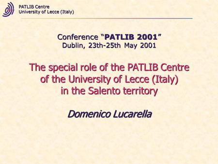 Conference PATLIB 2001 Dublin, 23th-25th May 2001 PATLIB Centre University of Lecce (Italy) The special role of the PATLIB Centre of the University of.