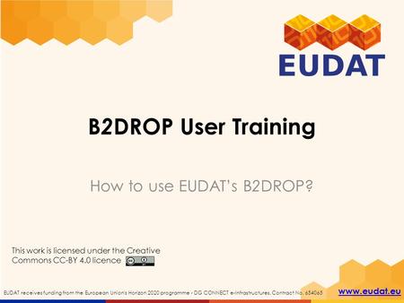 EUDAT receives funding from the European Union's Horizon 2020 programme - DG CONNECT e-Infrastructures. Contract No. 654065 www.eudat.eu B 2 DROP User.