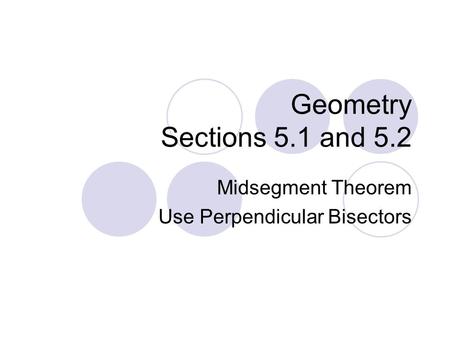 Geometry Sections 5.1 and 5.2 Midsegment Theorem Use Perpendicular Bisectors.
