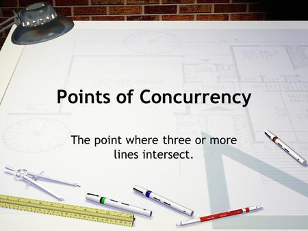 Points of Concurrency The point where three or more lines intersect.