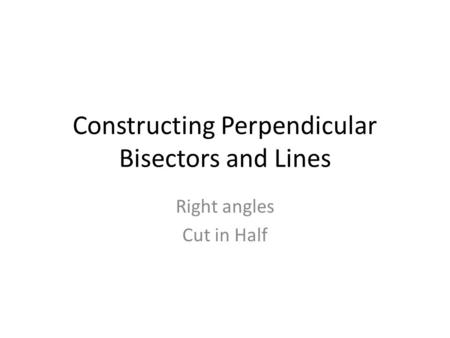 Constructing Perpendicular Bisectors and Lines Right angles Cut in Half.