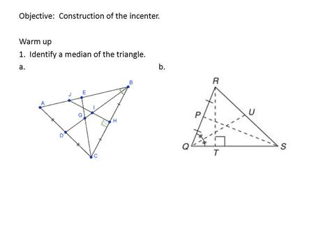 Objective: Construction of the incenter. Warm up 1. Identify a median of the triangle. a. b.